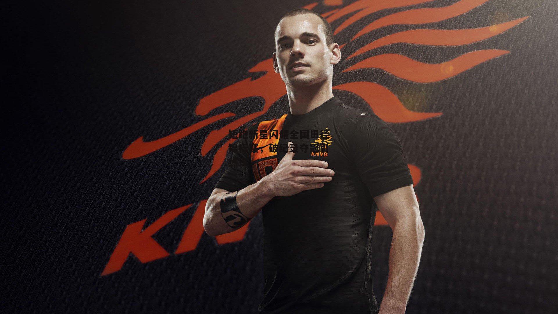 短跑新星闪耀全国田径锦标赛，破纪录夺冠引热议