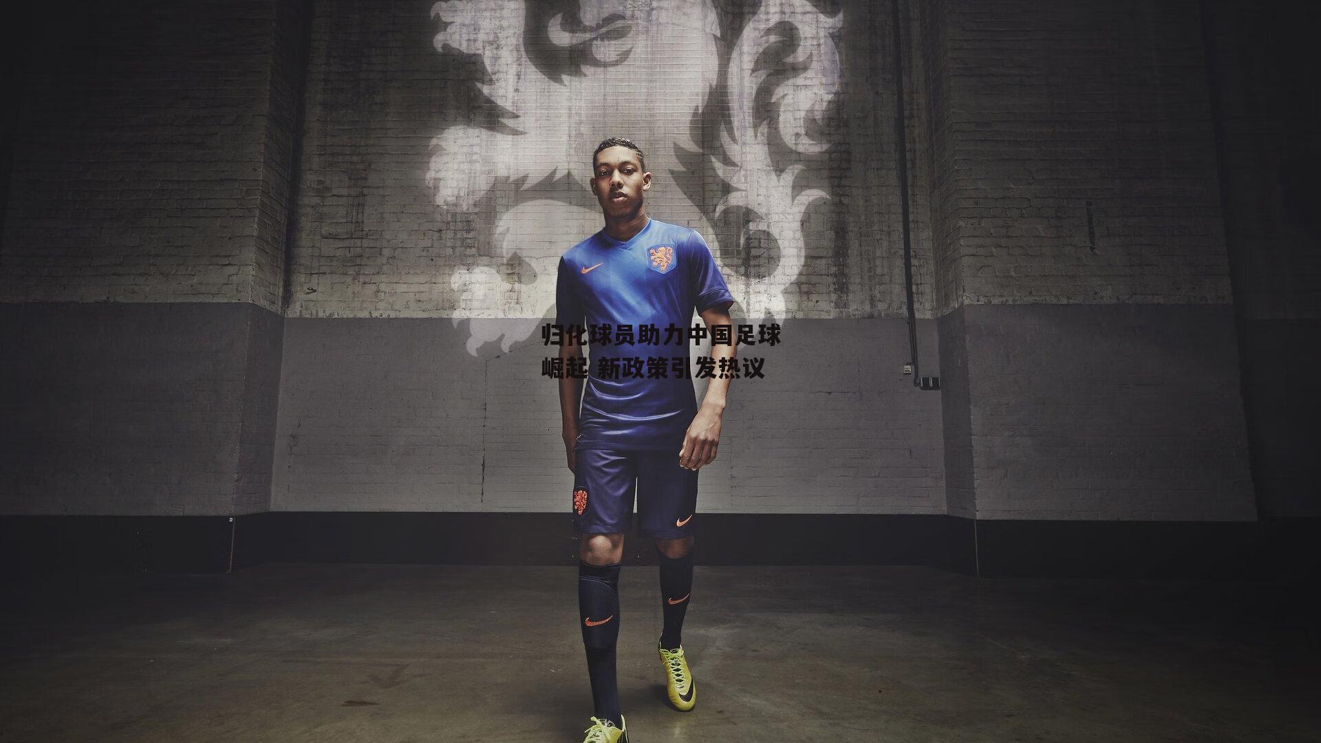 归化球员助力中国足球崛起 新政策引发热议