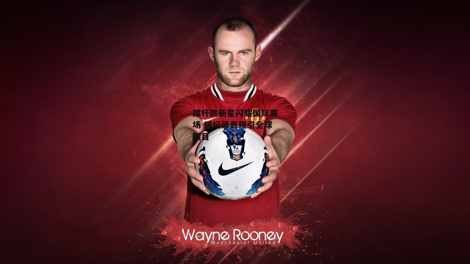 撑杆跳新星闪耀国际赛场 破纪录表现引全球瞩目