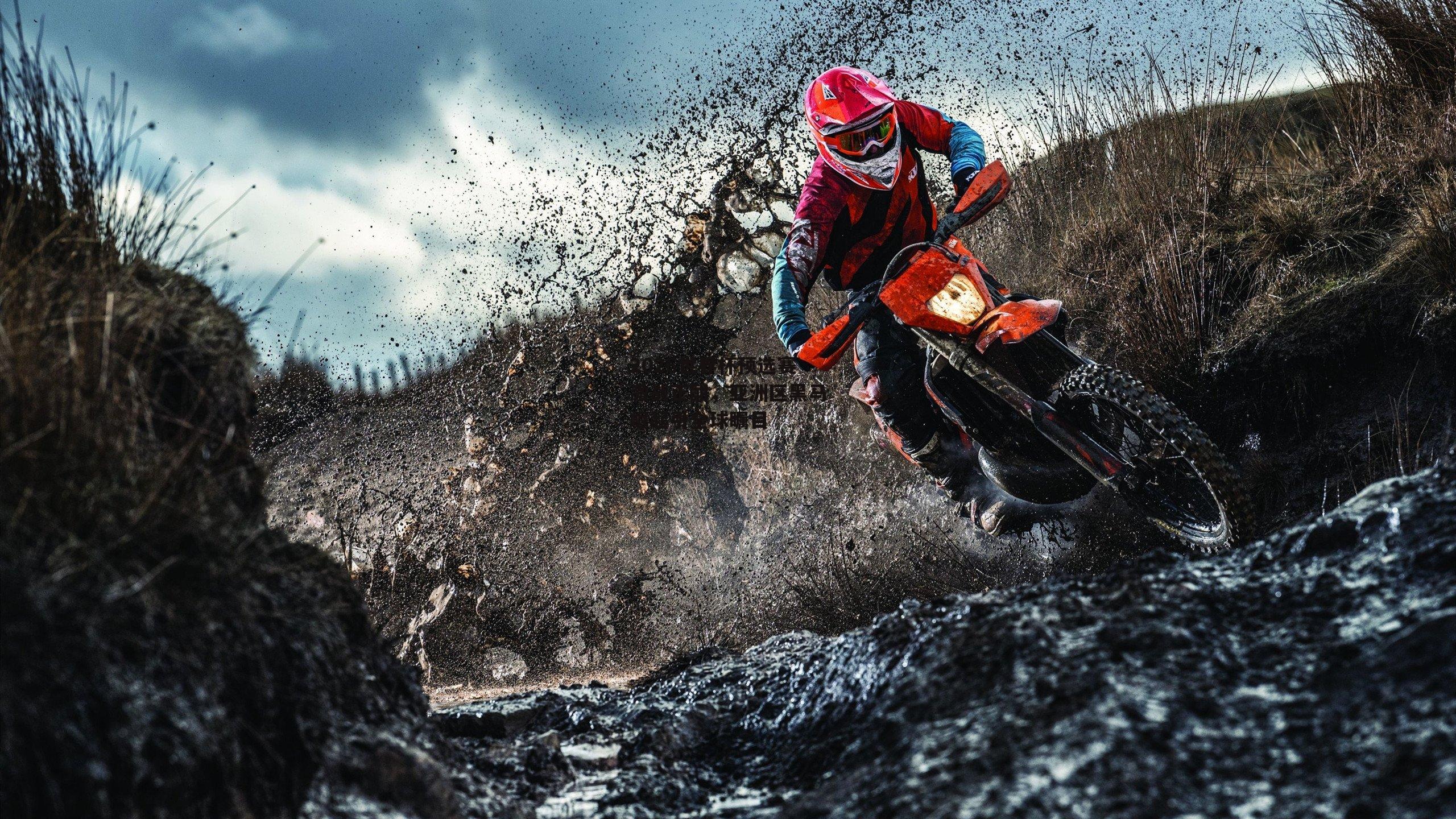 2026世界杯预选赛激战正酣，亚洲区黑马崛起引全球瞩目