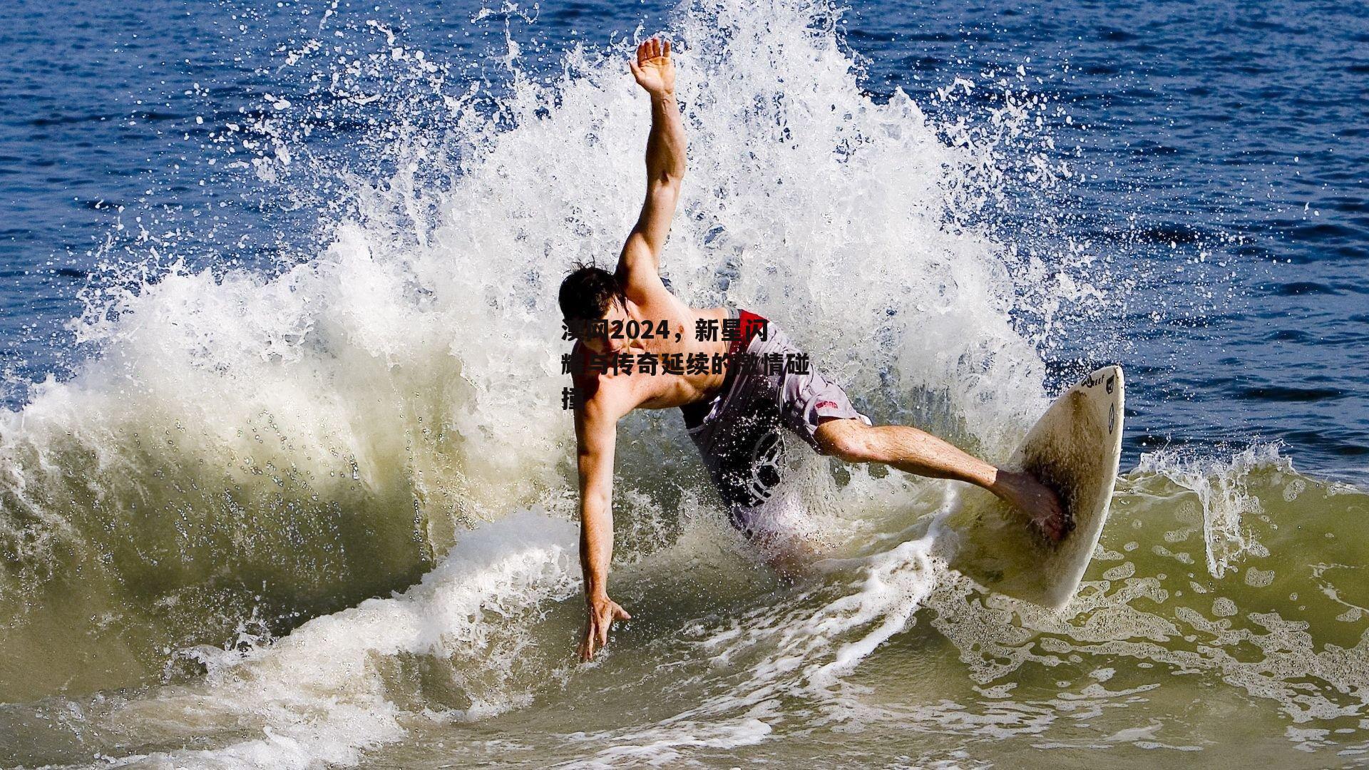 澳网2024,新星闪耀与传奇延续的激情碰撞