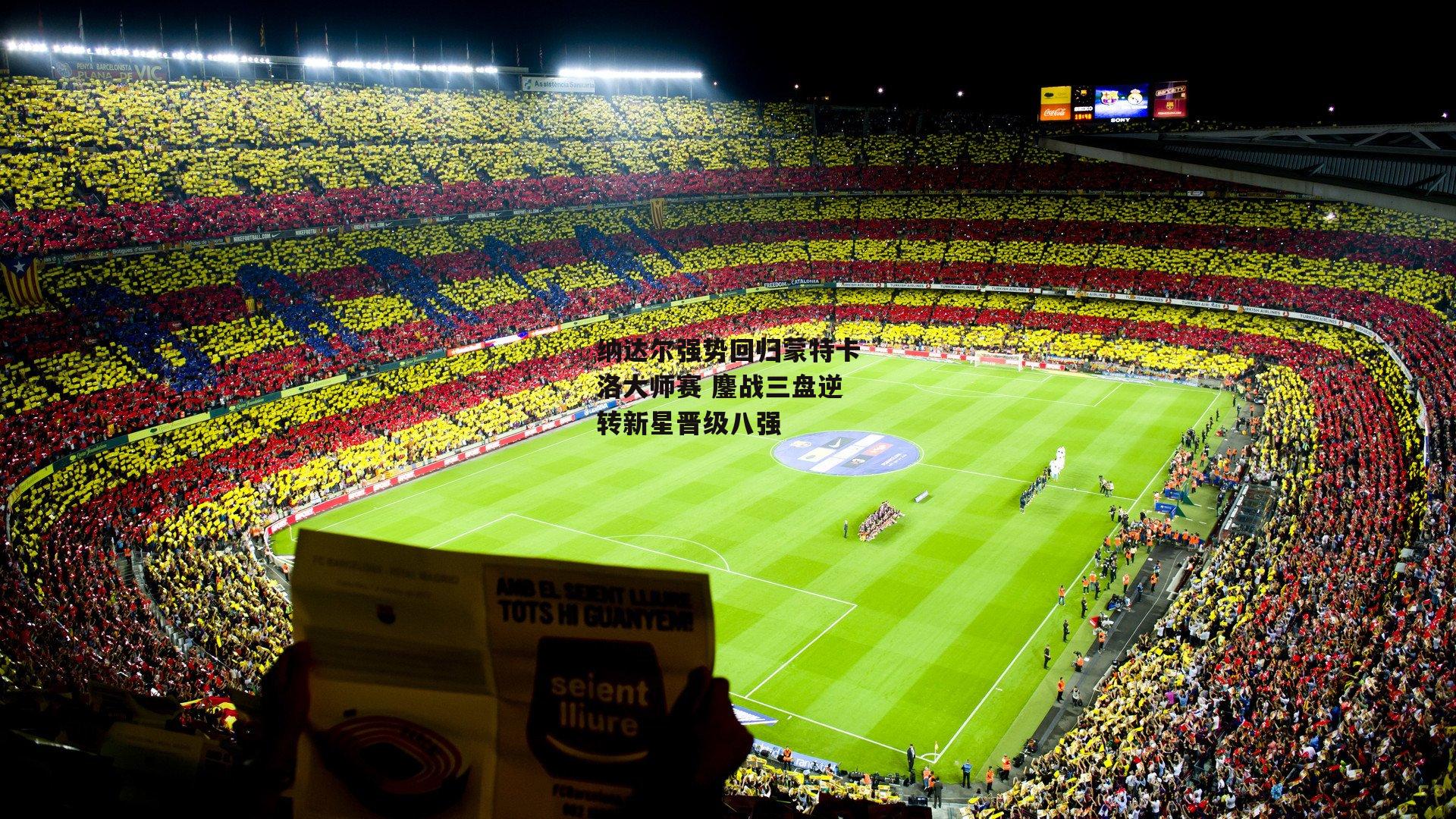 纳达尔强势回归蒙特卡洛大师赛 鏖战三盘逆转新星晋级八强