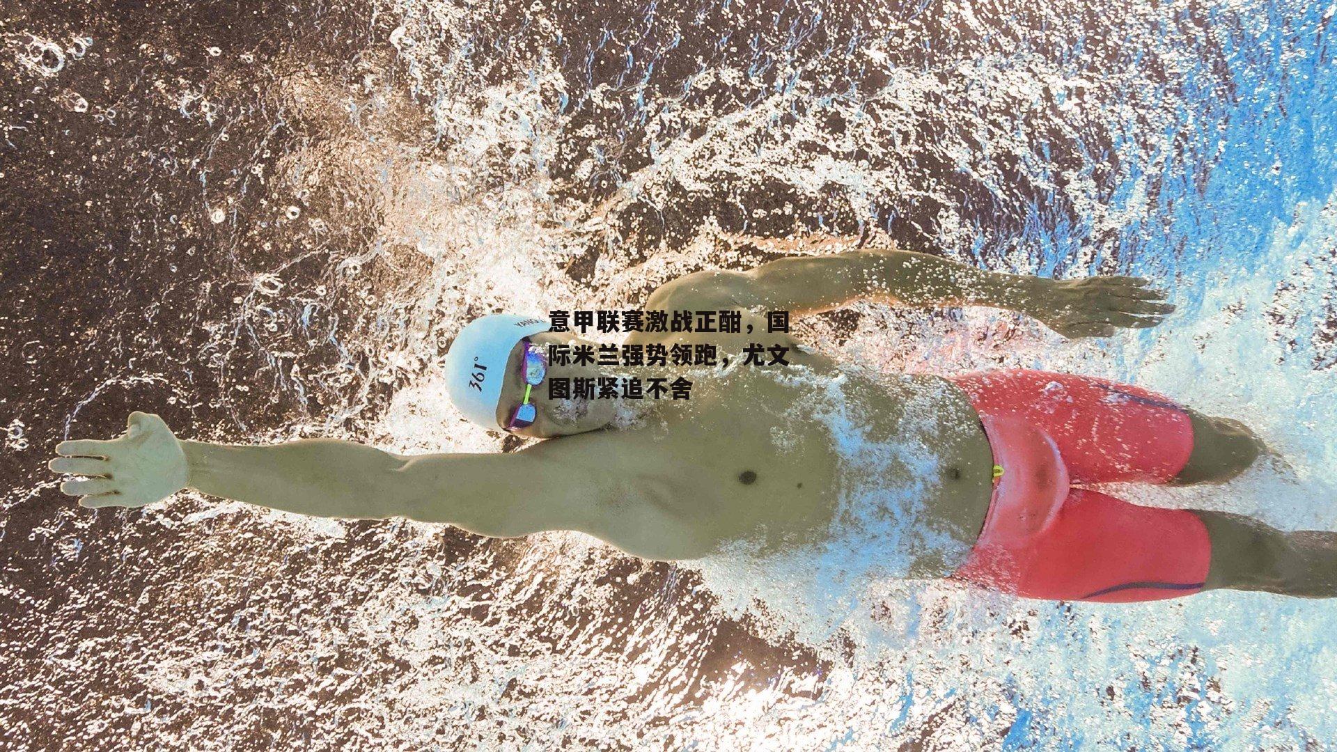 意甲联赛激战正酣，国际米兰强势领跑，尤文图斯紧追不舍