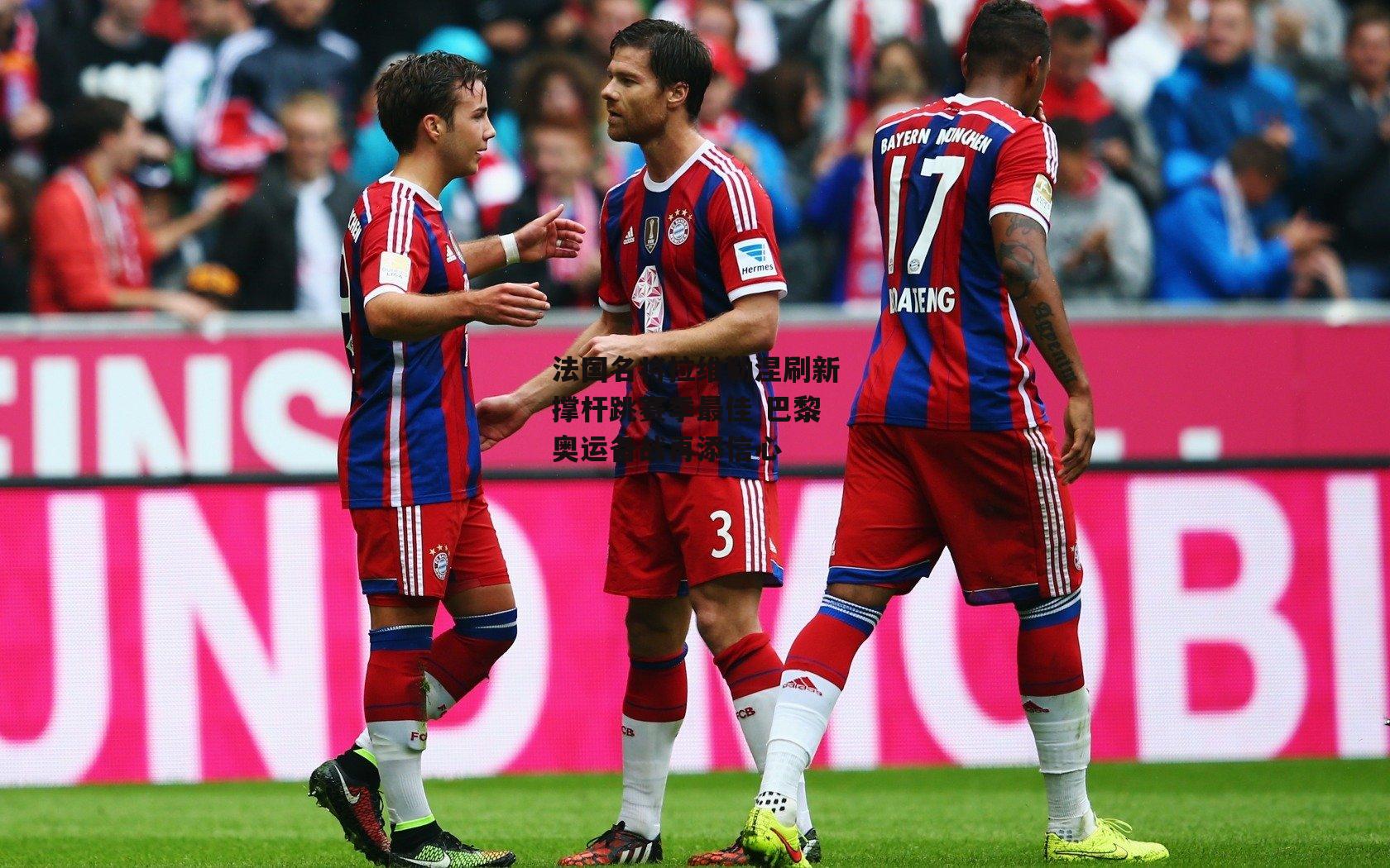 法国名将拉维勒涅刷新撑杆跳赛季最佳 巴黎奥运备战再添信心