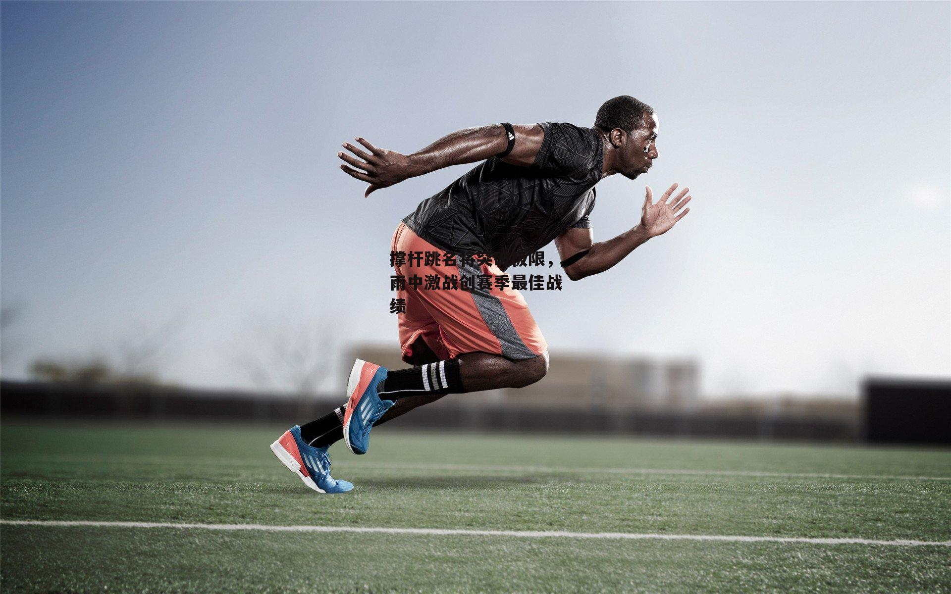 撑杆跳名将突破极限，雨中激战创赛季最佳战绩