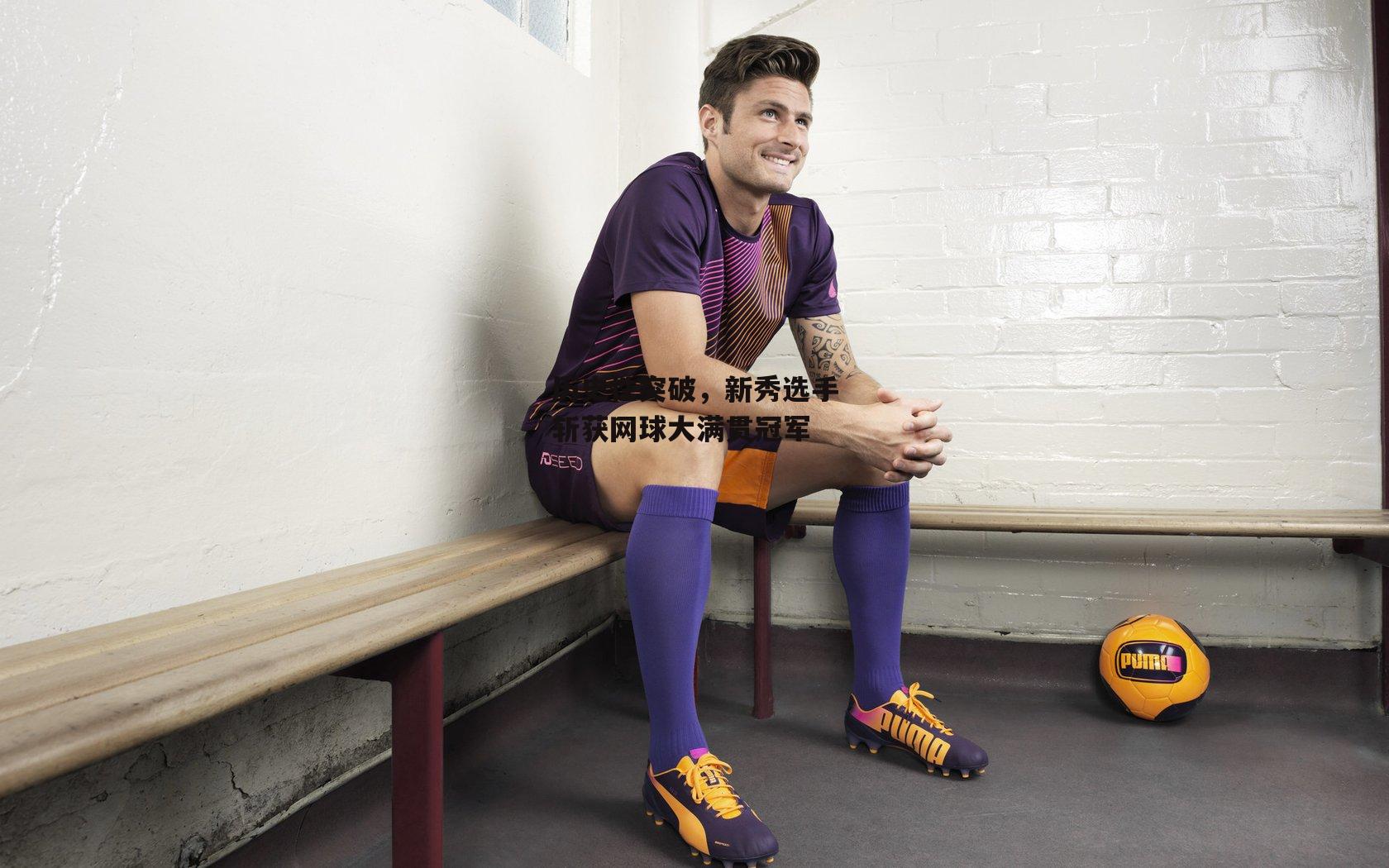 历史性突破，新秀选手斩获网球大满贯冠军